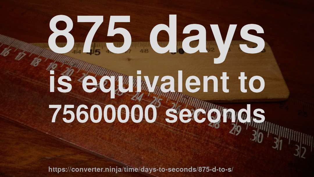 875 days is equivalent to 75600000 seconds
