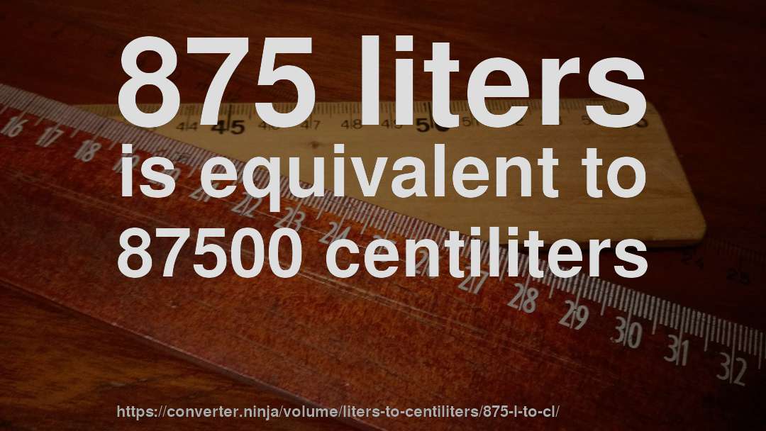 875 liters is equivalent to 87500 centiliters