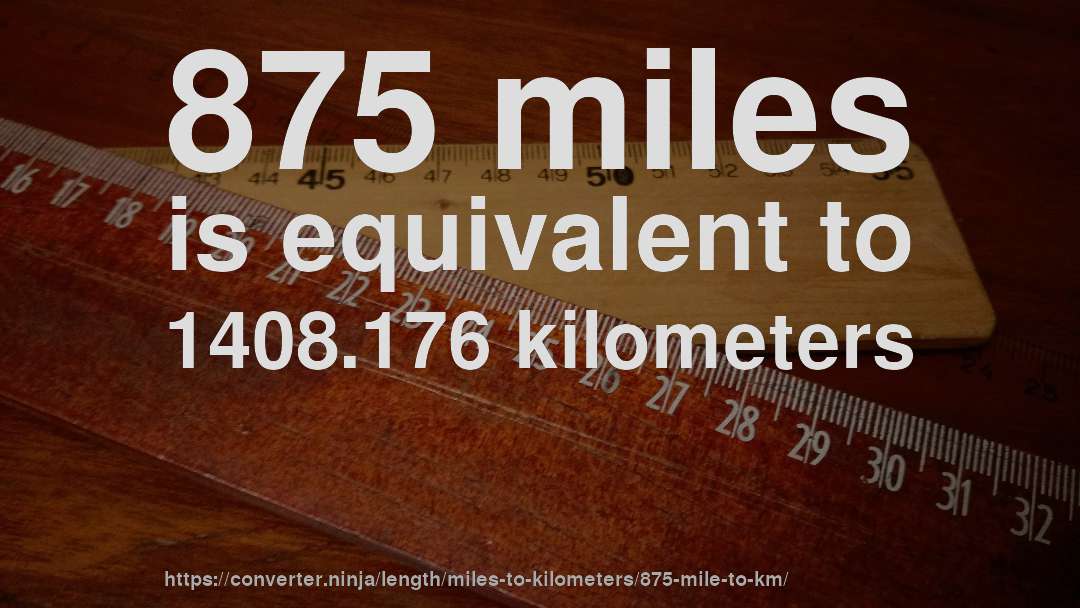 875 miles is equivalent to 1408.176 kilometers