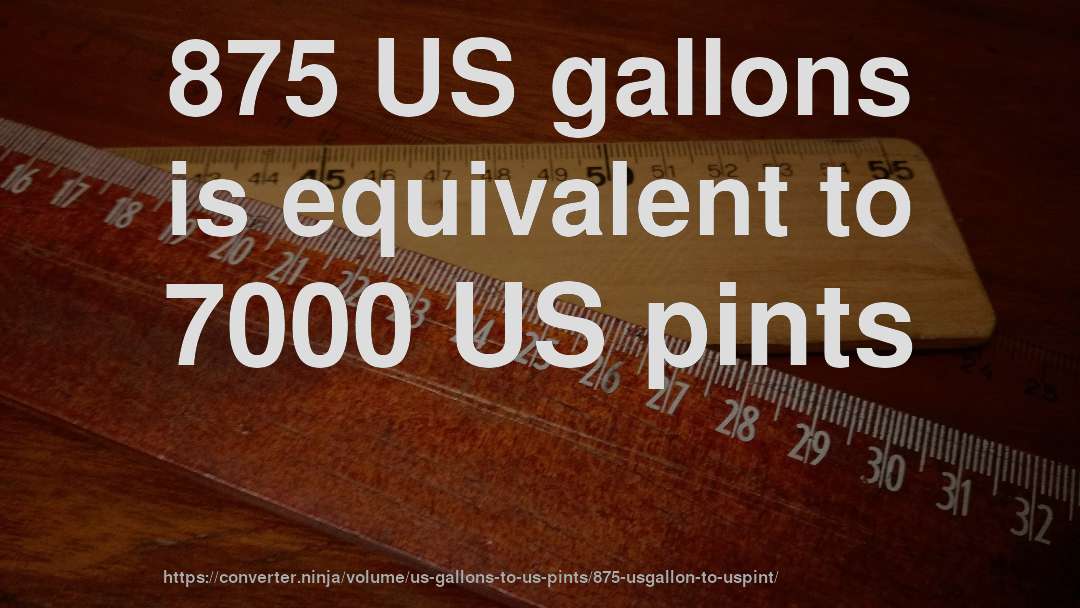 875 US gallons is equivalent to 7000 US pints