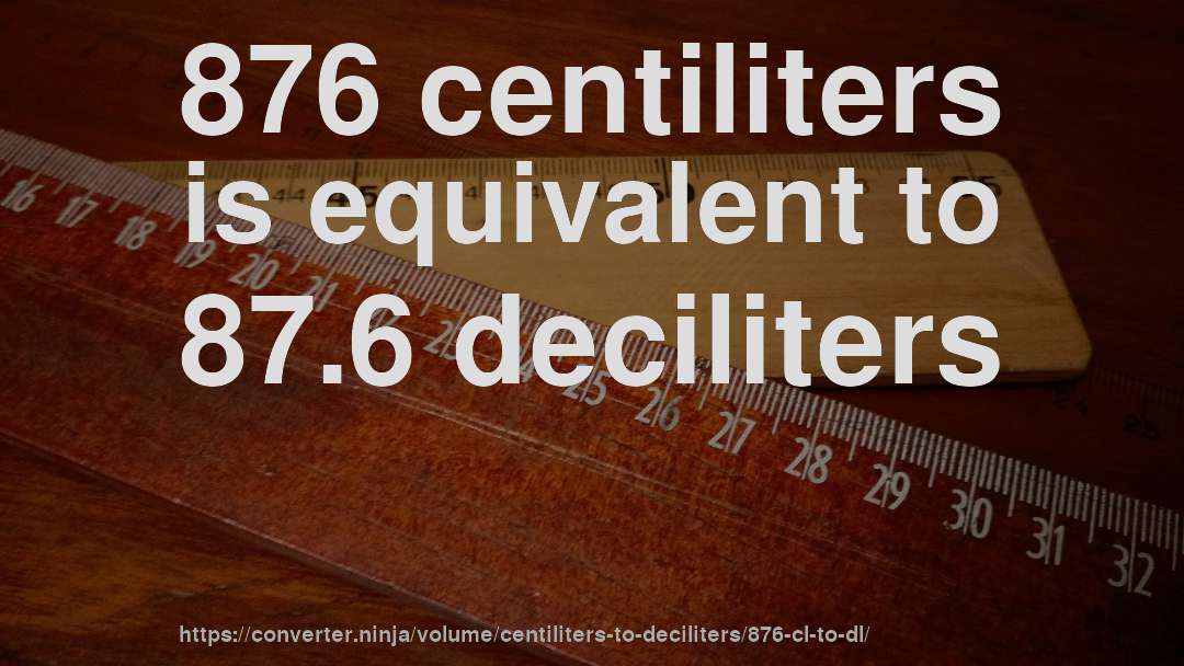 876 centiliters is equivalent to 87.6 deciliters
