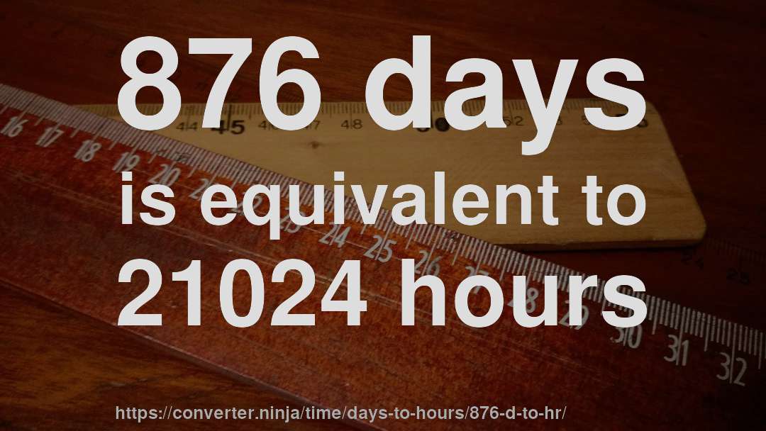 876 days is equivalent to 21024 hours