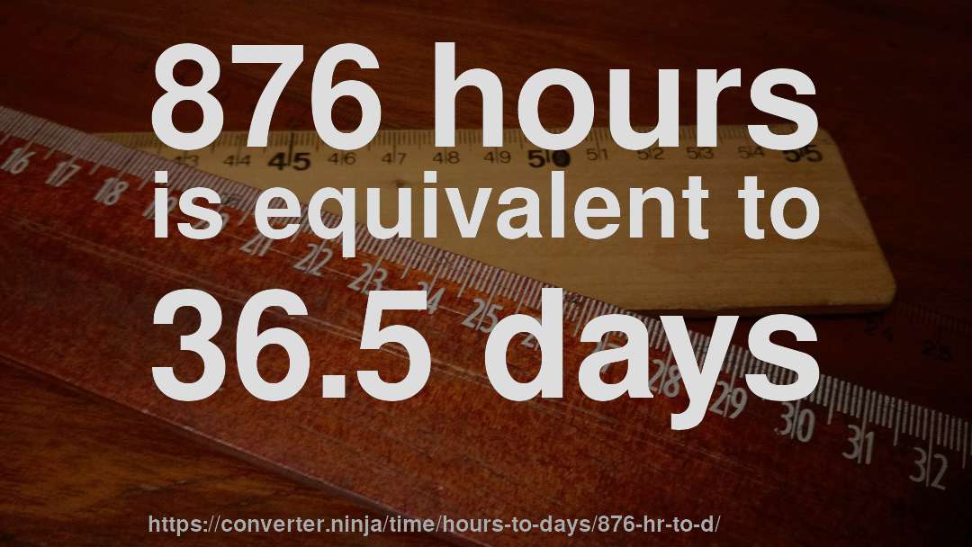 876 hours is equivalent to 36.5 days