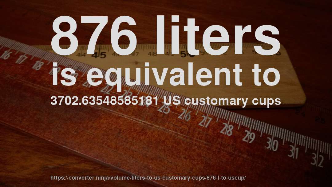 876 liters is equivalent to 3702.63548585181 US customary cups