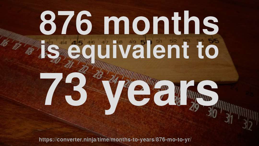 876 months is equivalent to 73 years