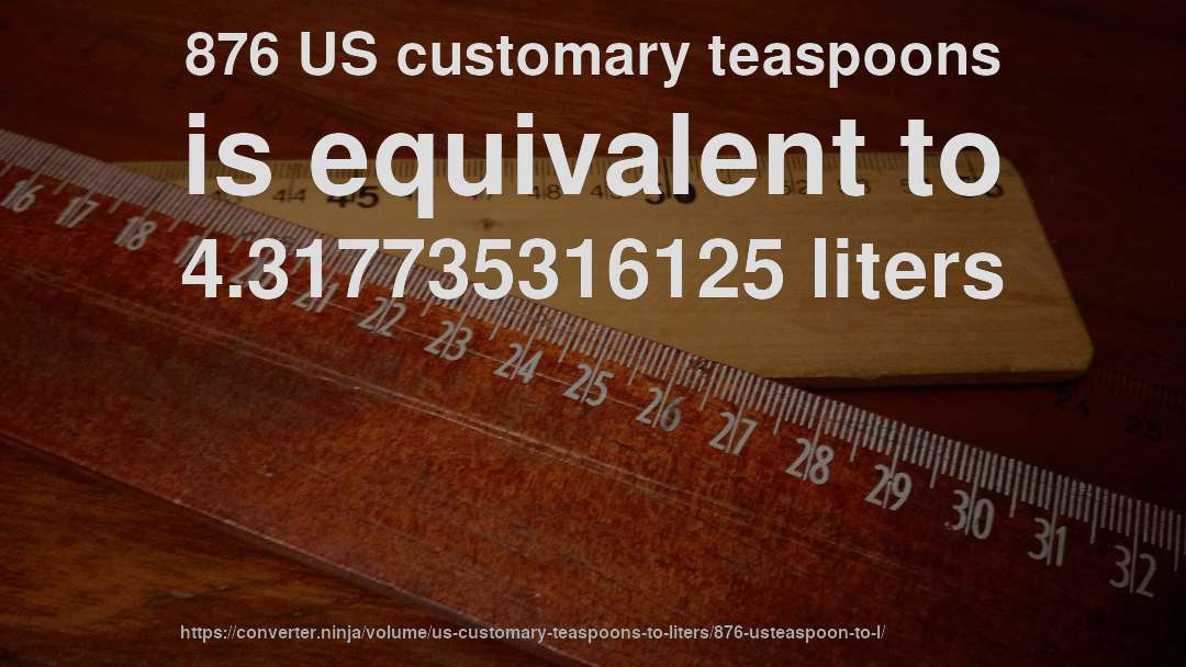 876 US customary teaspoons is equivalent to 4.317735316125 liters