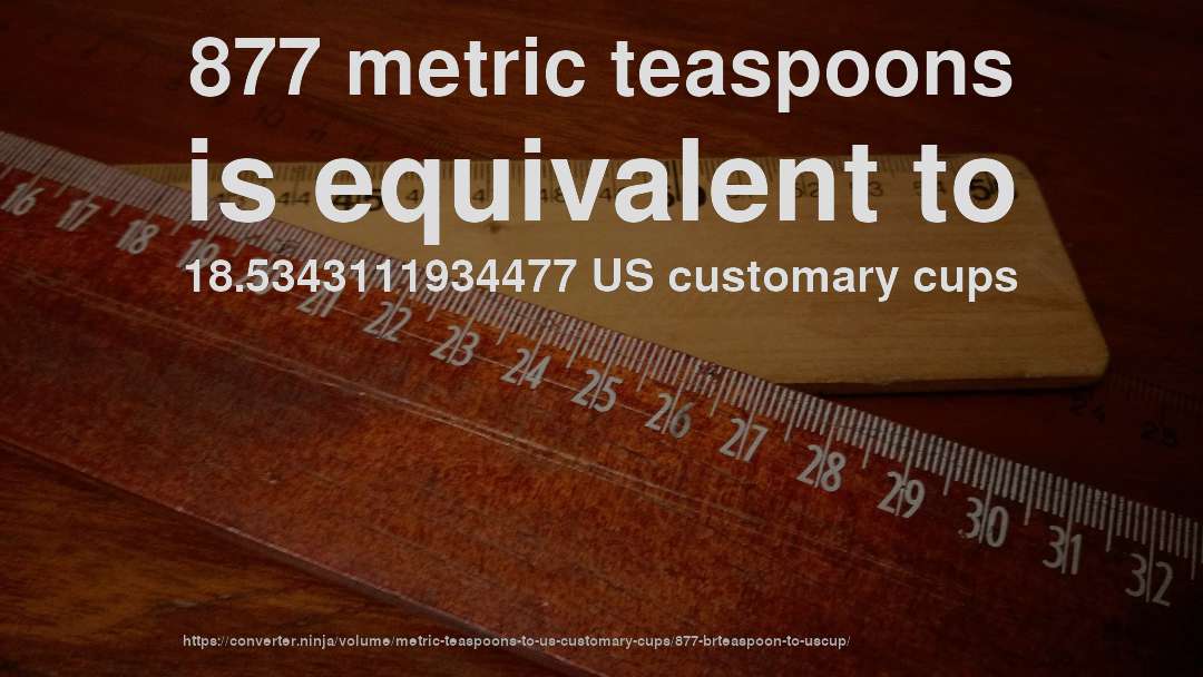 877 metric teaspoons is equivalent to 18.5343111934477 US customary cups
