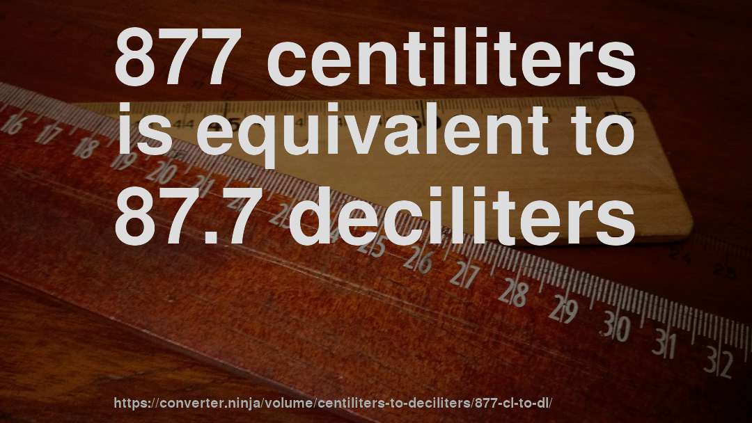 877 centiliters is equivalent to 87.7 deciliters