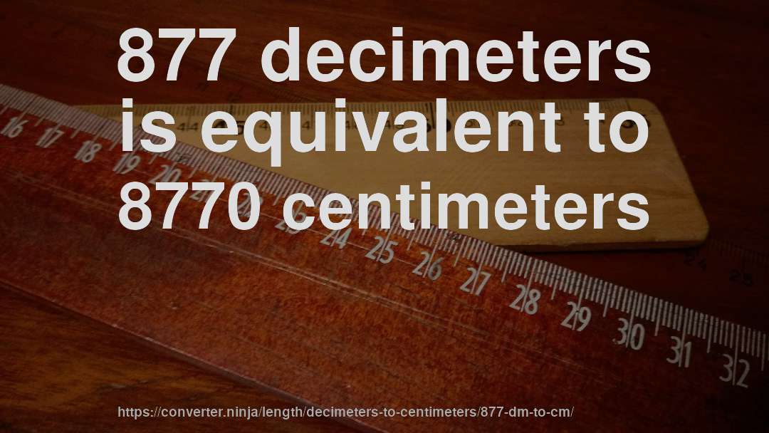 877 decimeters is equivalent to 8770 centimeters