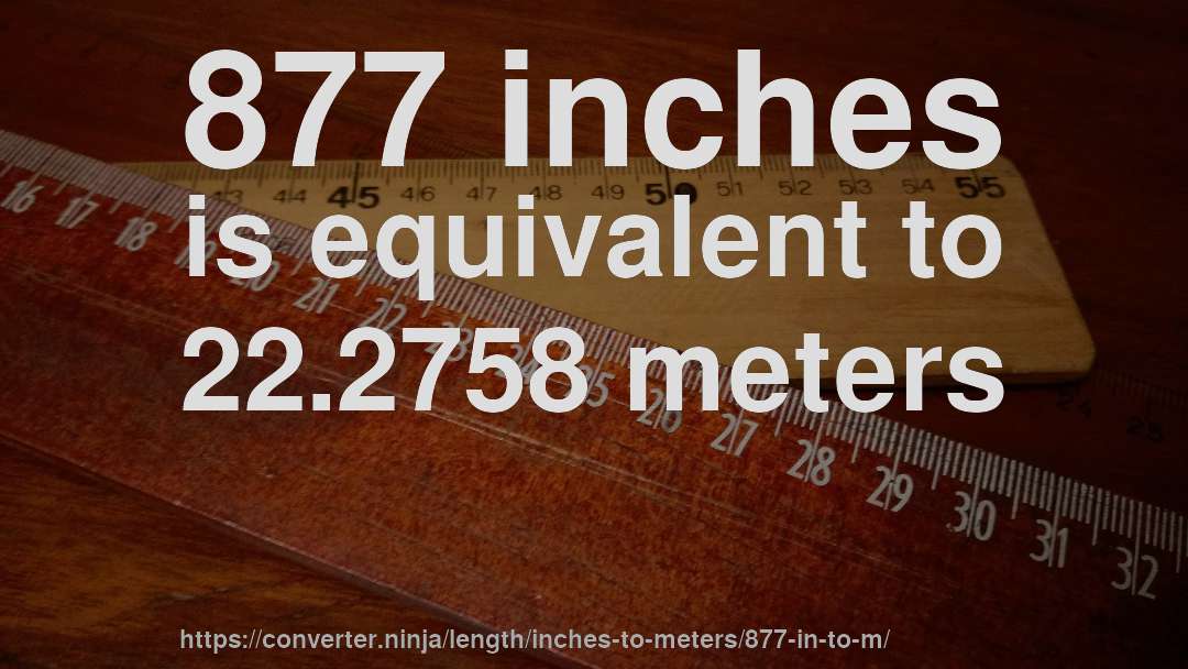 877 inches is equivalent to 22.2758 meters