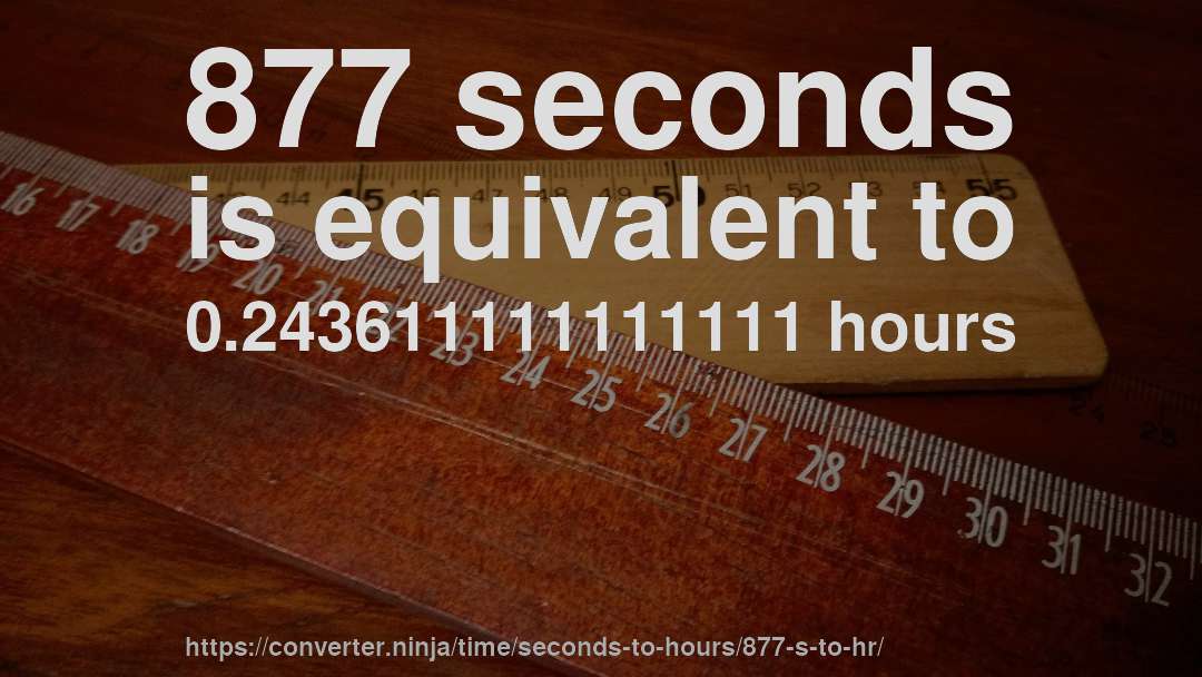 877 seconds is equivalent to 0.243611111111111 hours