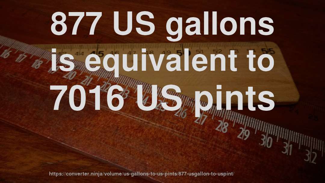 877 US gallons is equivalent to 7016 US pints