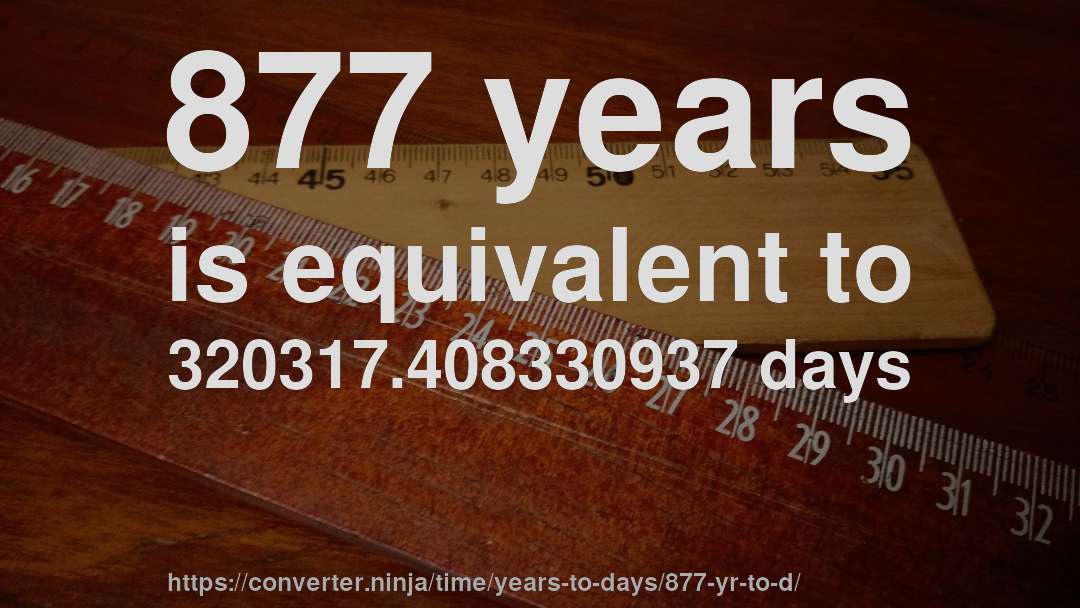 877 years is equivalent to 320317.408330937 days