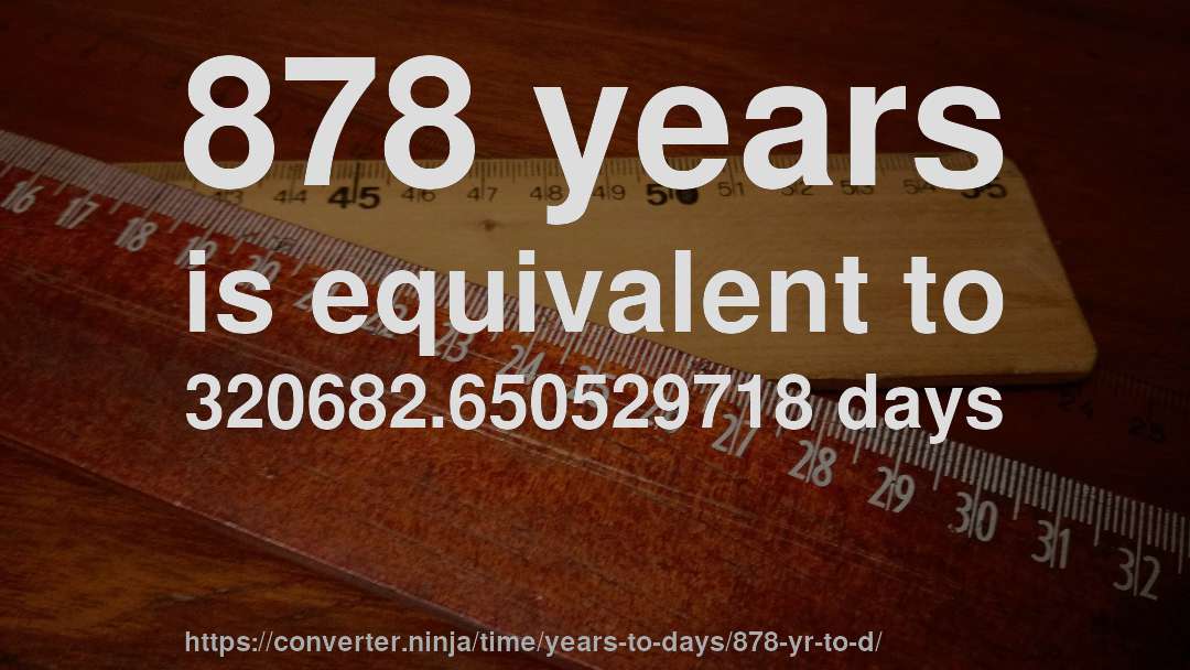 878 years is equivalent to 320682.650529718 days