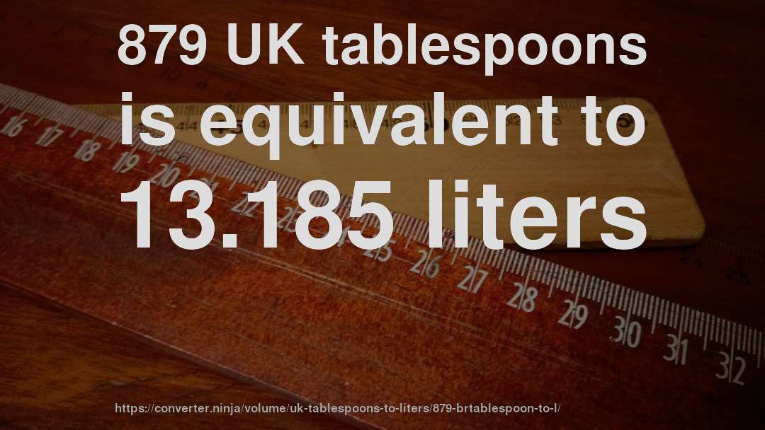 879 UK tablespoons is equivalent to 13.185 liters
