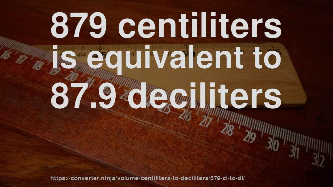 879 centiliters is equivalent to 87.9 deciliters