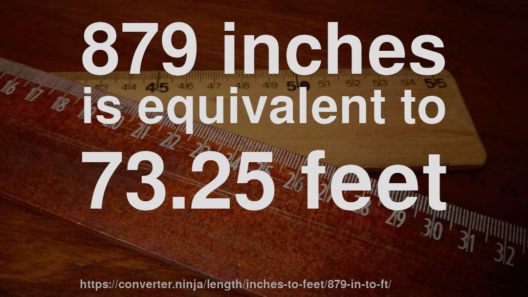 879 inches is equivalent to 73.25 feet