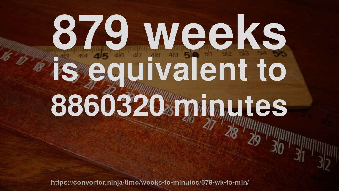 879 weeks is equivalent to 8860320 minutes