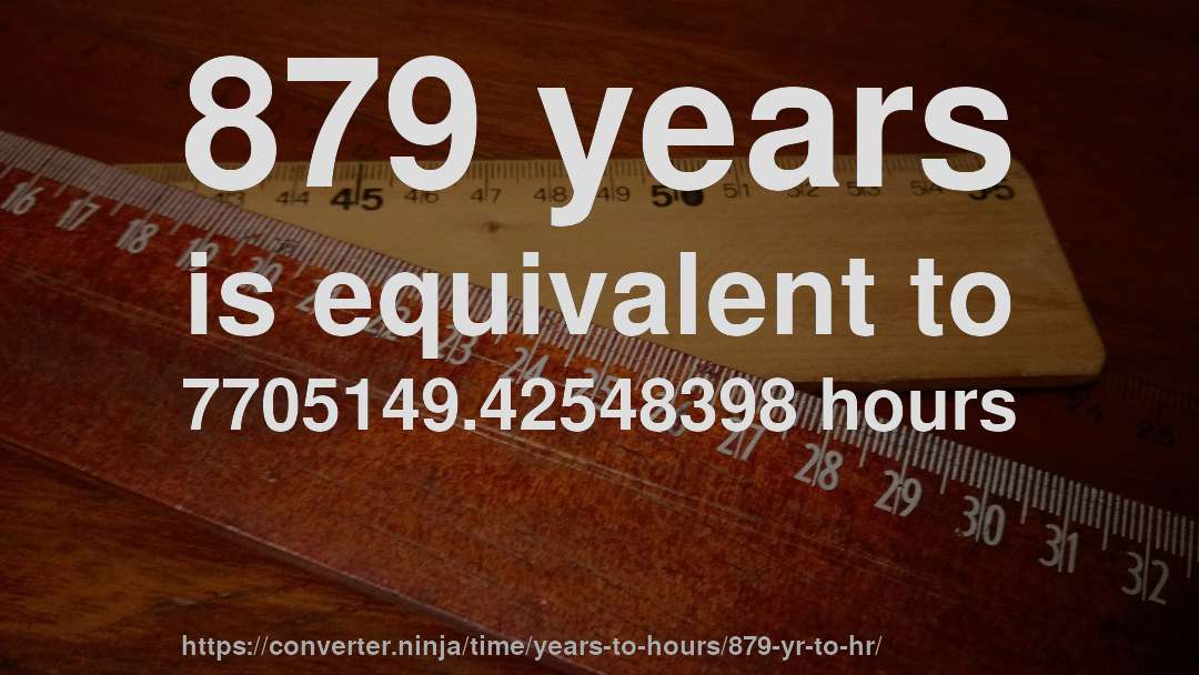 879 years is equivalent to 7705149.42548398 hours