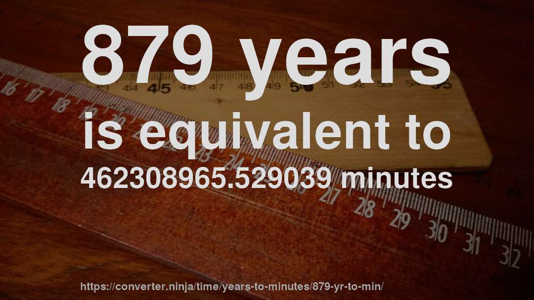 879 years is equivalent to 462308965.529039 minutes