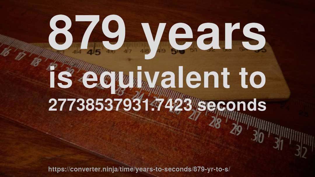 879 years is equivalent to 27738537931.7423 seconds