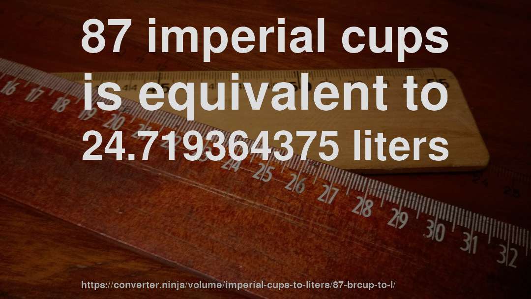 87 imperial cups is equivalent to 24.719364375 liters