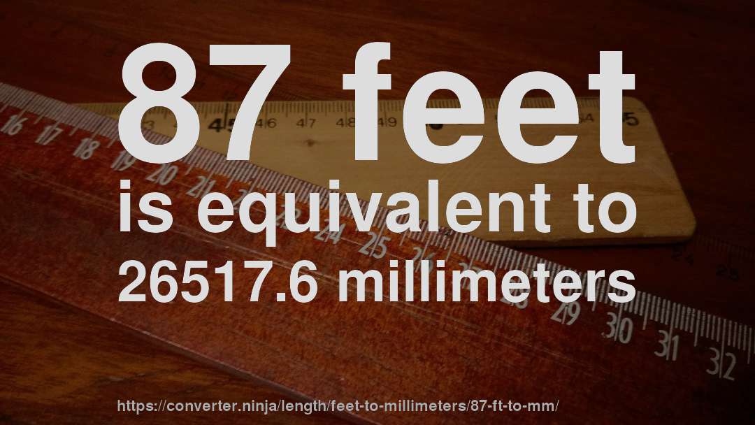 87 feet is equivalent to 26517.6 millimeters