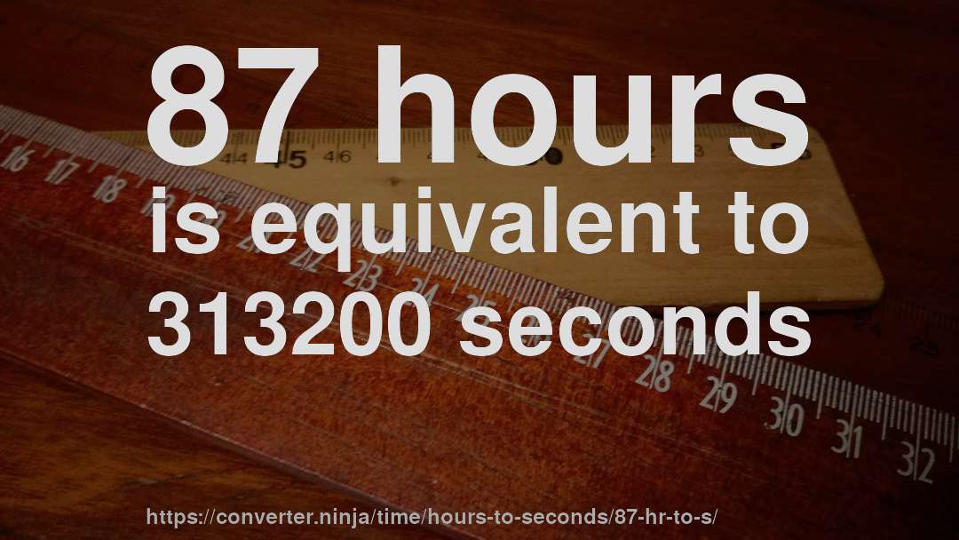 87 hours is equivalent to 313200 seconds