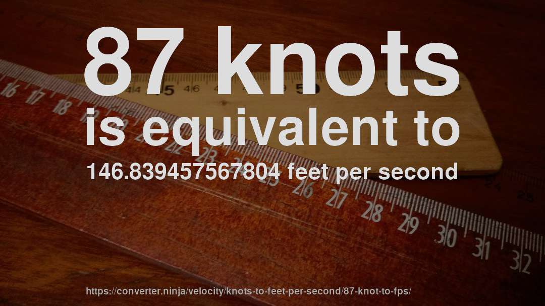 87 knots is equivalent to 146.839457567804 feet per second