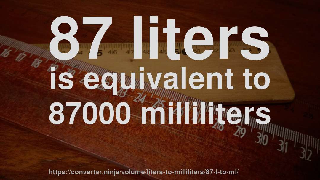 87 liters is equivalent to 87000 milliliters