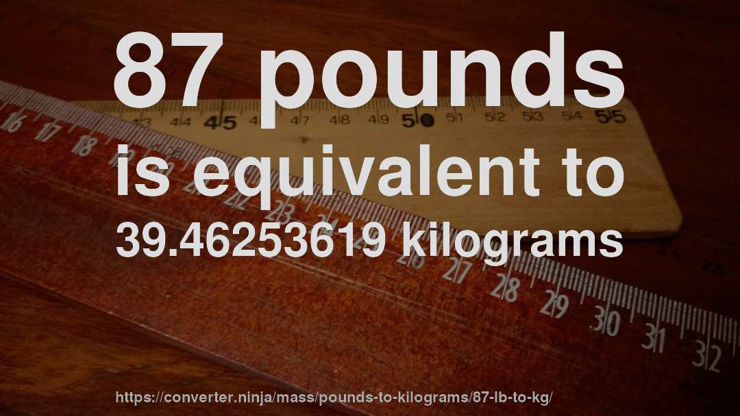 87 pounds is equivalent to 39.46253619 kilograms