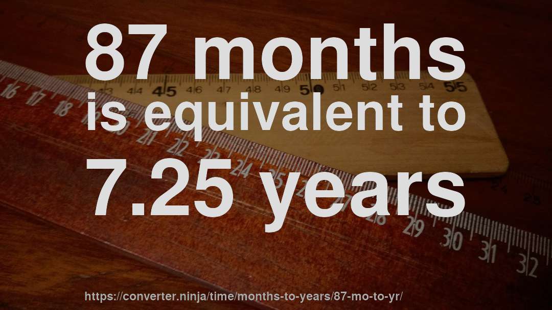 87 months is equivalent to 7.25 years