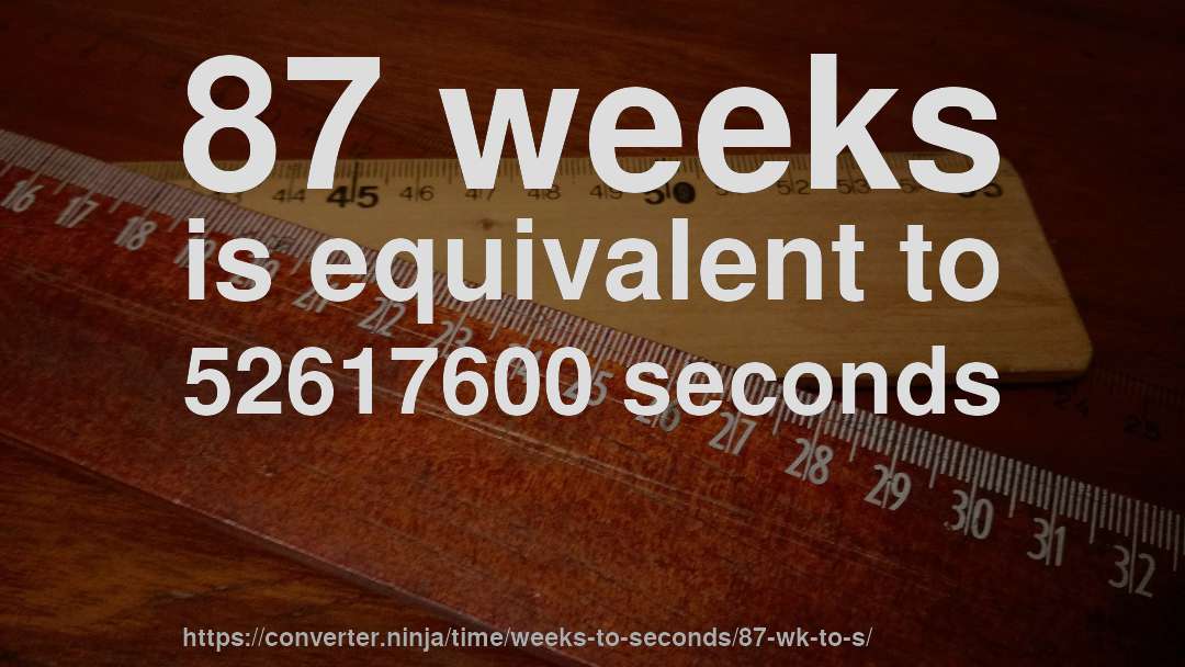 87 weeks is equivalent to 52617600 seconds