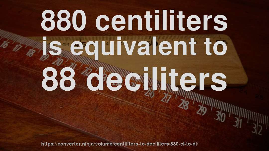 880 centiliters is equivalent to 88 deciliters