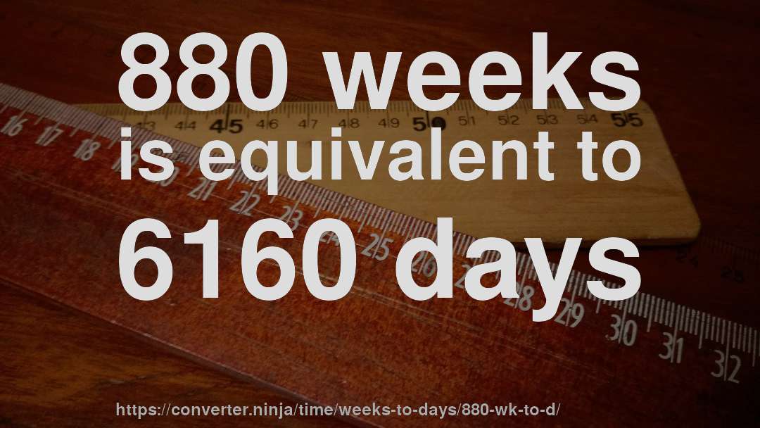 880 weeks is equivalent to 6160 days