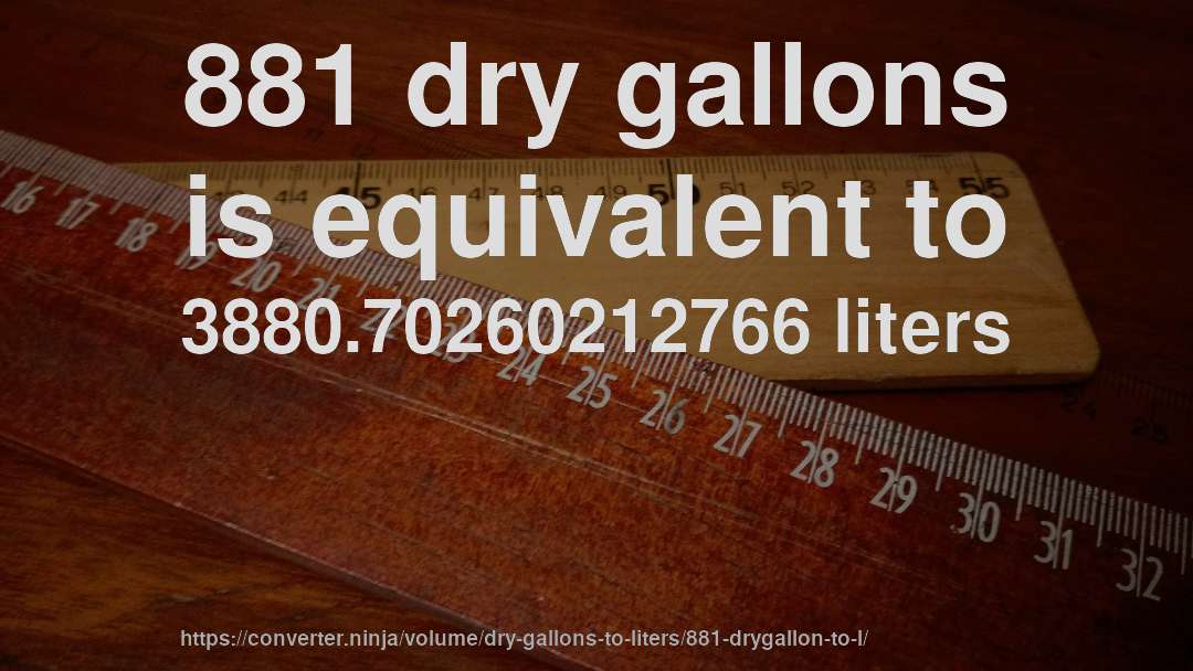 881 dry gallons is equivalent to 3880.70260212766 liters
