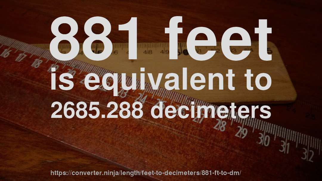 881 feet is equivalent to 2685.288 decimeters