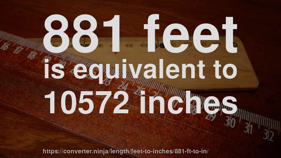 881 feet is equivalent to 10572 inches