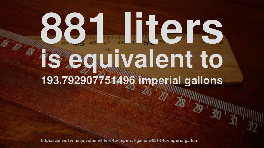 881 liters is equivalent to 193.792907751496 imperial gallons