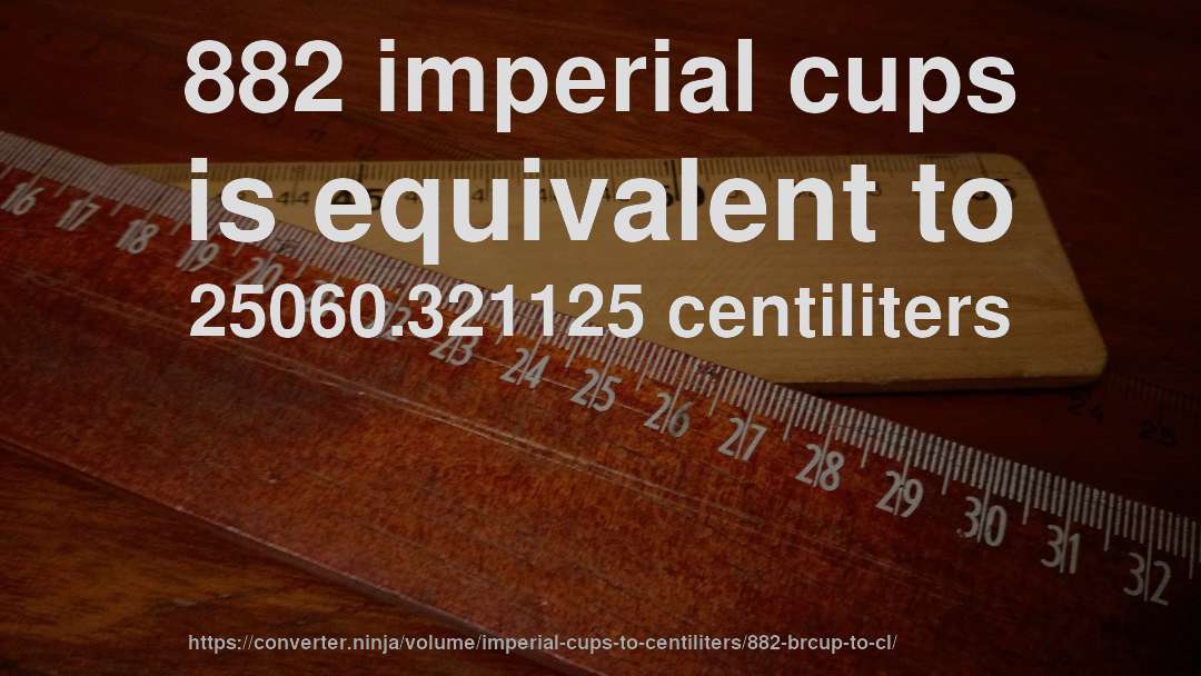 882 imperial cups is equivalent to 25060.321125 centiliters