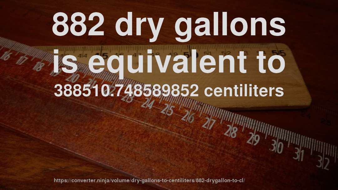 882 dry gallons is equivalent to 388510.748589852 centiliters