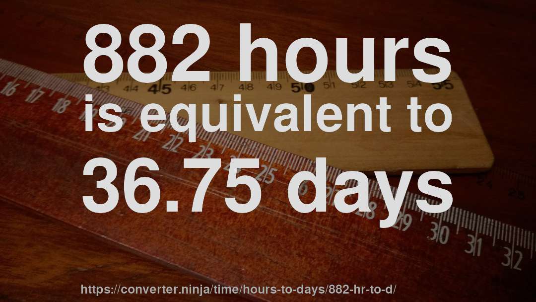 882 hours is equivalent to 36.75 days