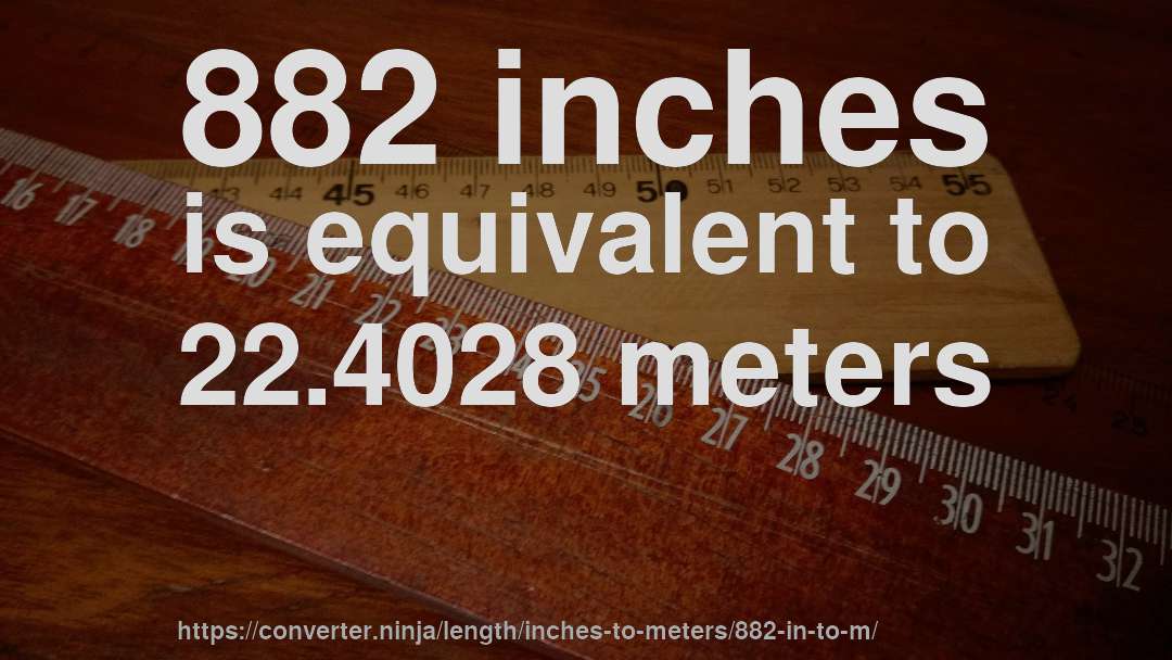 882 inches is equivalent to 22.4028 meters