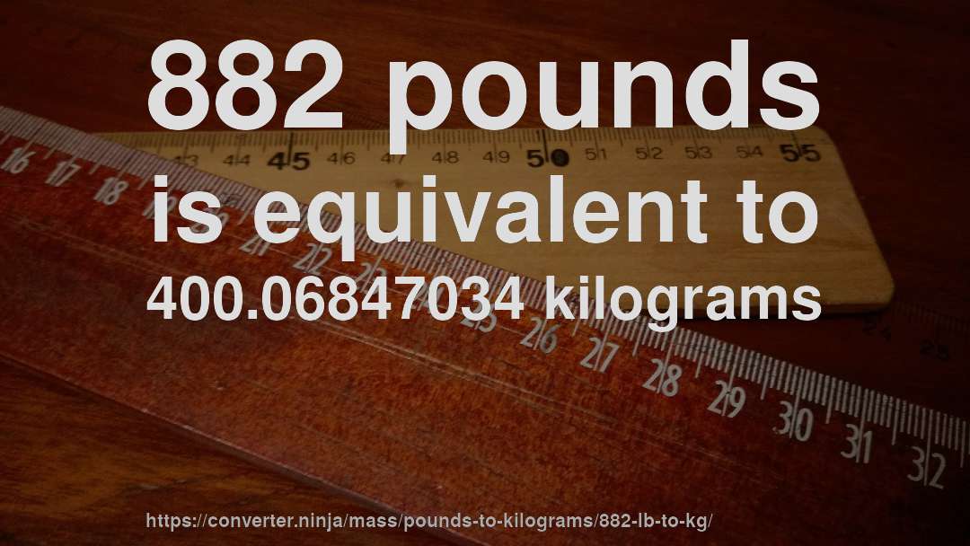 882 pounds is equivalent to 400.06847034 kilograms