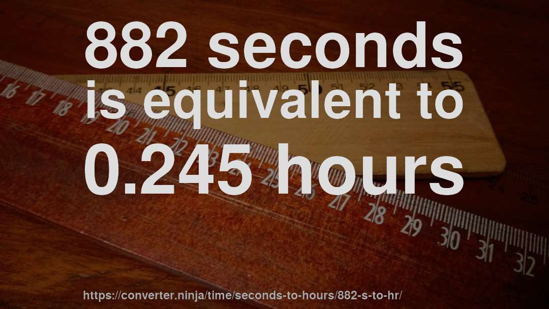 882 seconds is equivalent to 0.245 hours
