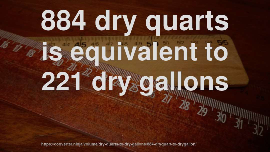 884 dry quarts is equivalent to 221 dry gallons