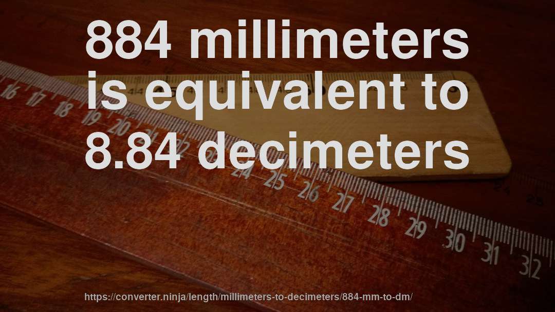 884 millimeters is equivalent to 8.84 decimeters