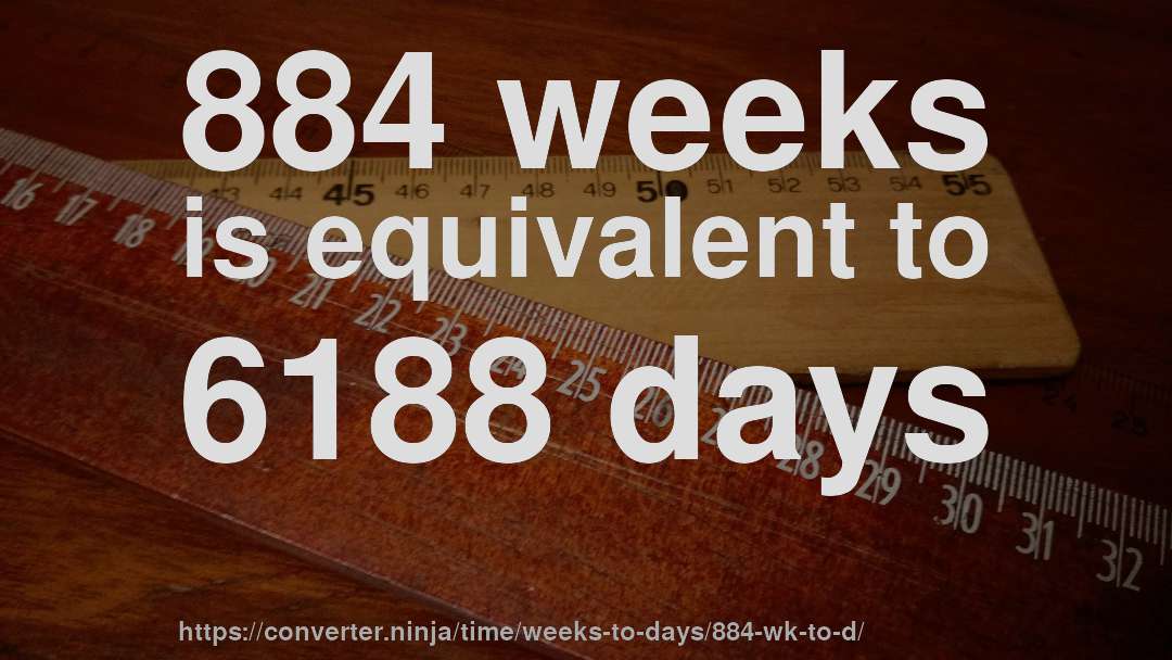 884 weeks is equivalent to 6188 days