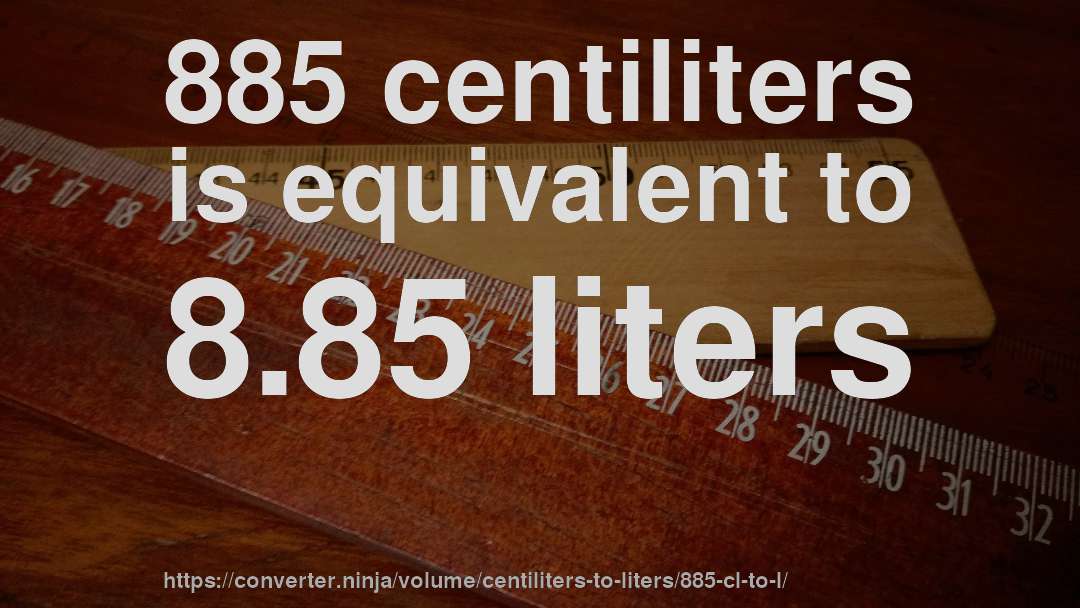 885 centiliters is equivalent to 8.85 liters