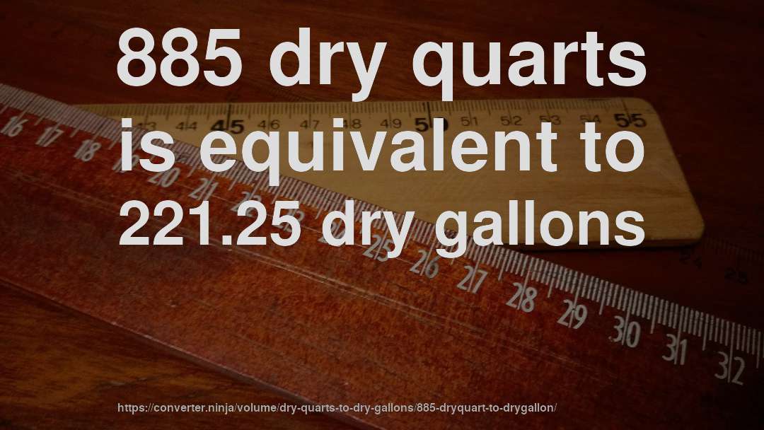 885 dry quarts is equivalent to 221.25 dry gallons